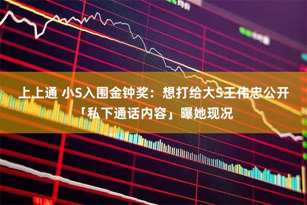 上上通 小S入围金钟奖：想打给大S　王伟忠公开「私下通话内容」曝她现况