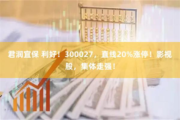 君润宜保 利好！300027，直线20%涨停！影视股，集体走强！