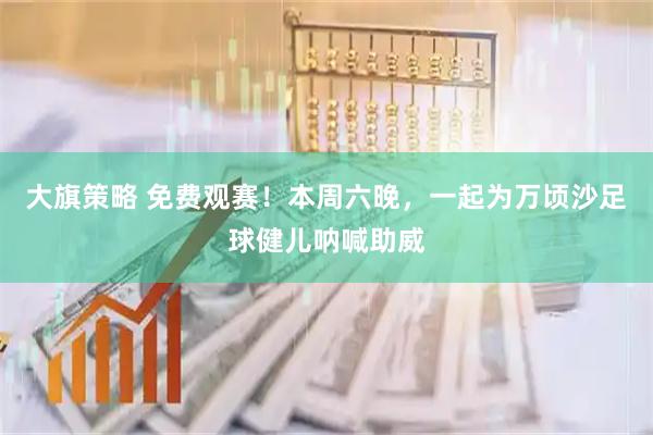 大旗策略 免费观赛！本周六晚，一起为万顷沙足球健儿呐喊助威