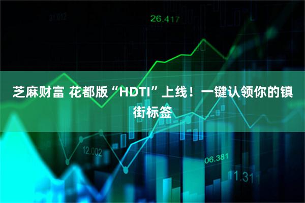 芝麻财富 花都版“HDTI”上线！一键认领你的镇街标签