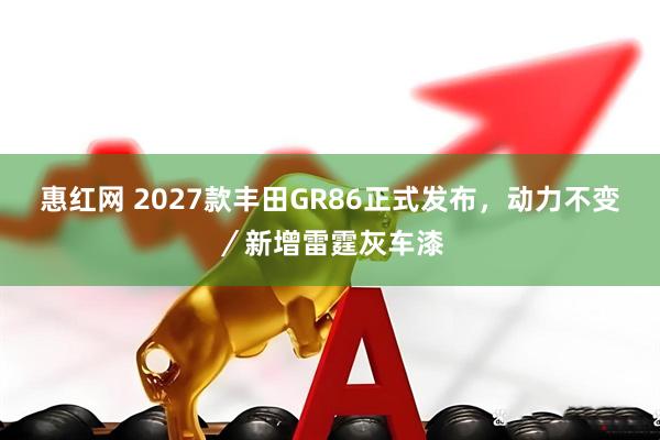 惠红网 2027款丰田GR86正式发布,动力不变/新增雷霆灰车漆