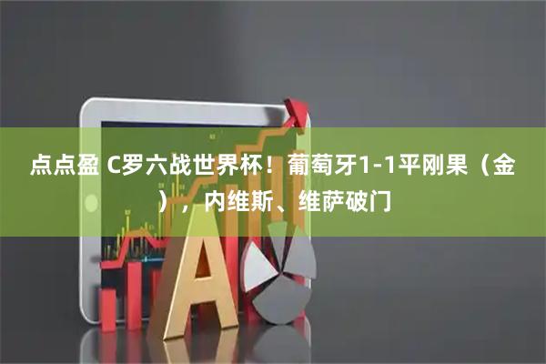点点盈 C罗六战世界杯！葡萄牙1-1平刚果（金），内维斯、维萨破门