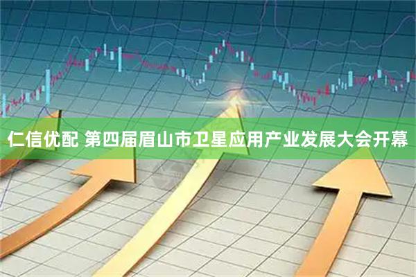 仁信优配 第四届眉山市卫星应用产业发展大会开幕