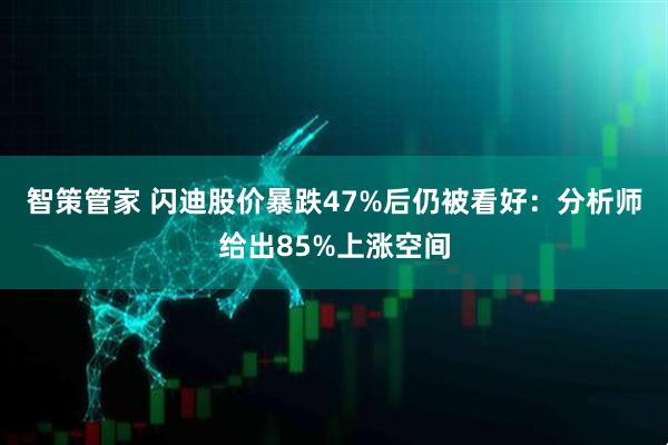 智策管家 闪迪股价暴跌47%后仍被看好：分析师给出85%上涨空间