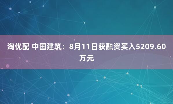 淘优配 中国建筑：8月11日获融资买入5209.60万元