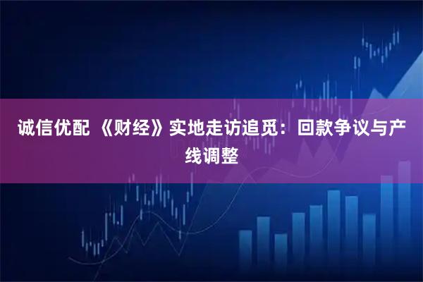 诚信优配 《财经》实地走访追觅：回款争议与产线调整