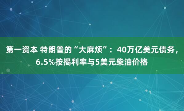 第一资本 特朗普的“大麻烦”：40万亿美元债务，6.5%按揭利率与5美元柴油价格
