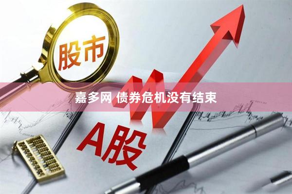 嘉多网 债券危机没有结束