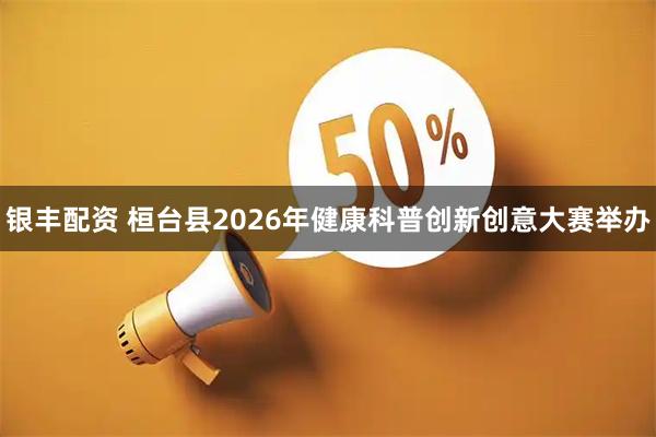 银丰配资 桓台县2026年健康科普创新创意大赛举办
