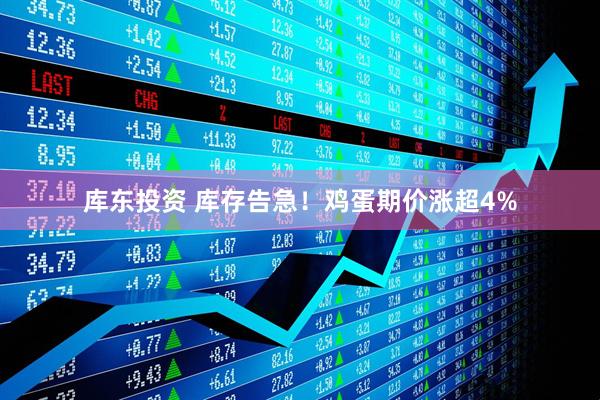 库东投资 库存告急！鸡蛋期价涨超4%